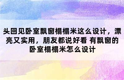 头回见卧室飘窗榻榻米这么设计，漂亮又实用，朋友都说好看 有飘窗的卧室榻榻米怎么设计